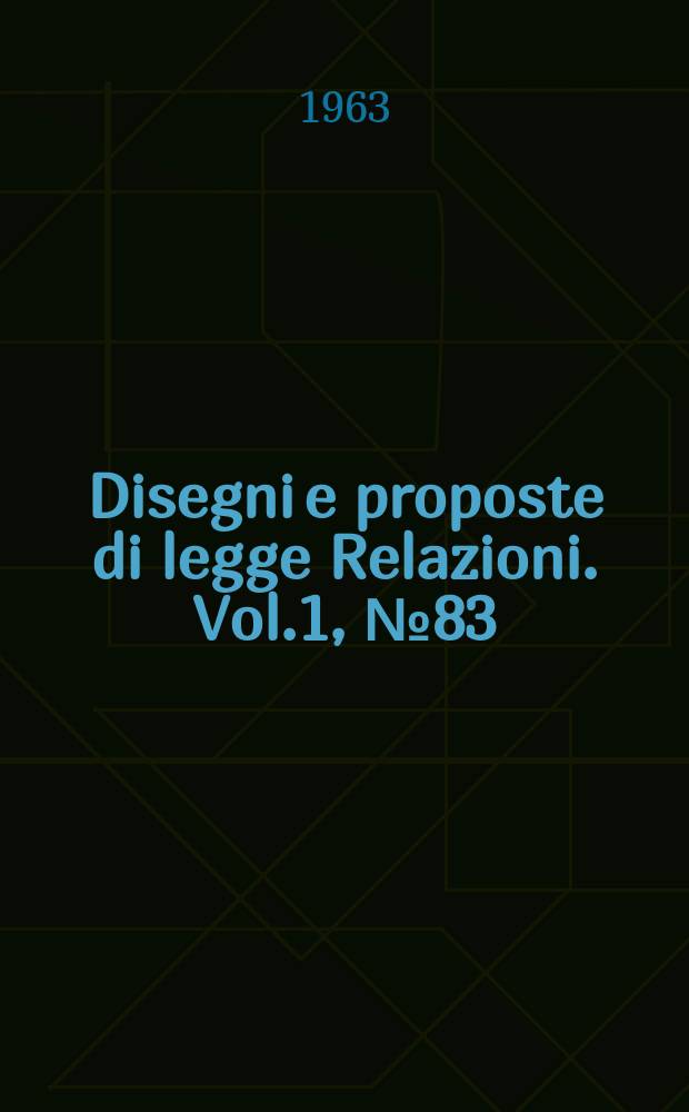 Disegni e proposte di legge Relazioni. Vol.1, №83