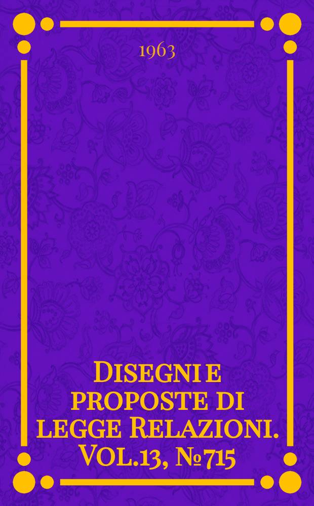 Disegni e proposte di legge Relazioni. Vol.13, №715