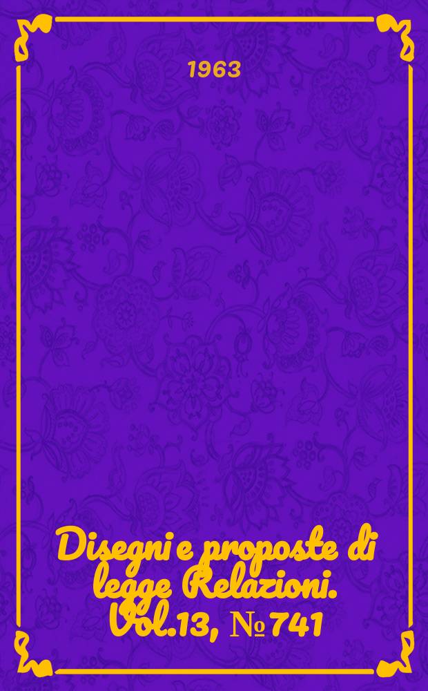 Disegni e proposte di legge Relazioni. Vol.13, №741