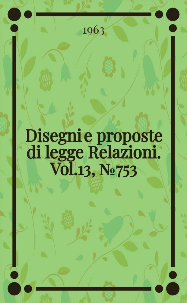 Disegni e proposte di legge Relazioni. Vol.13, №753