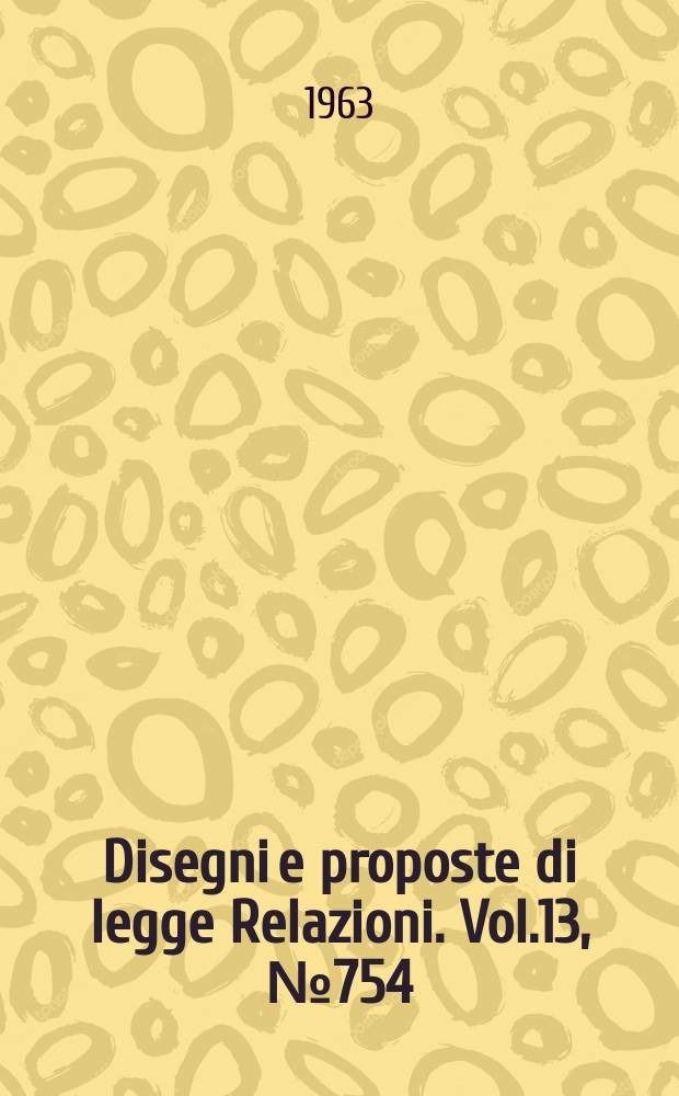 Disegni e proposte di legge Relazioni. Vol.13, №754