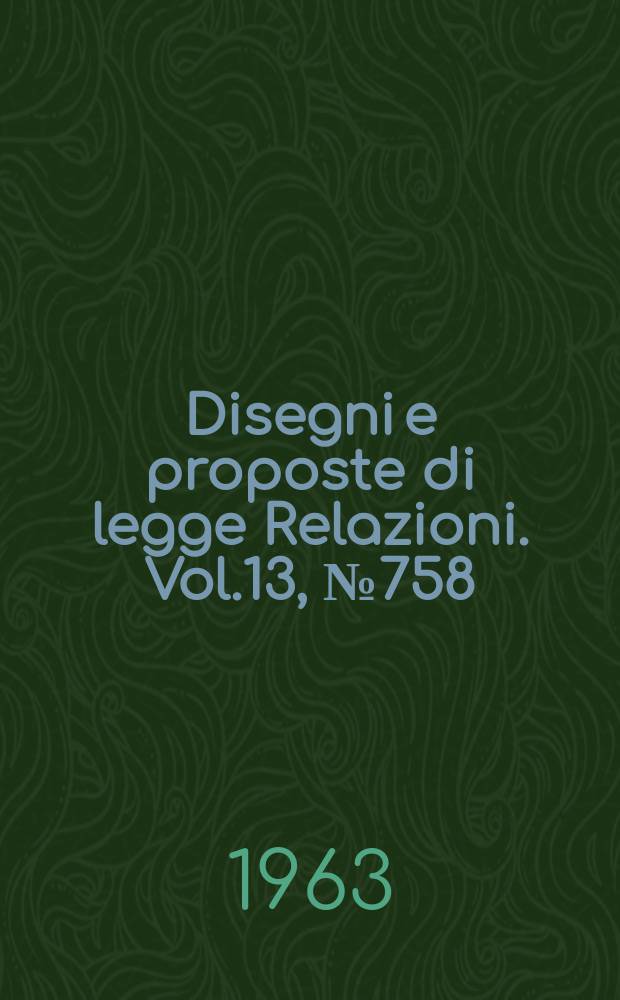 Disegni e proposte di legge Relazioni. Vol.13, №758