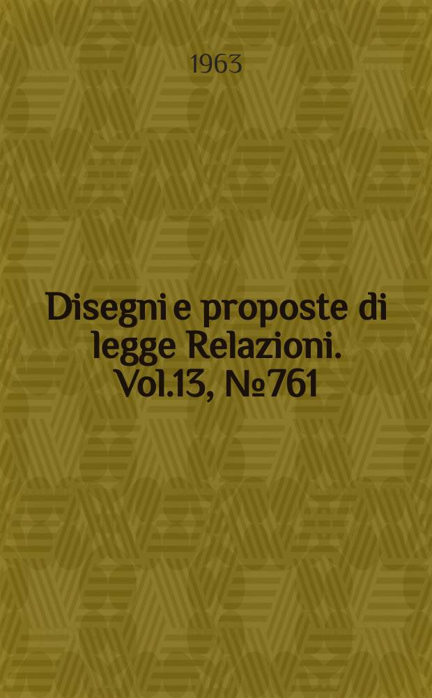 Disegni e proposte di legge Relazioni. Vol.13, №761