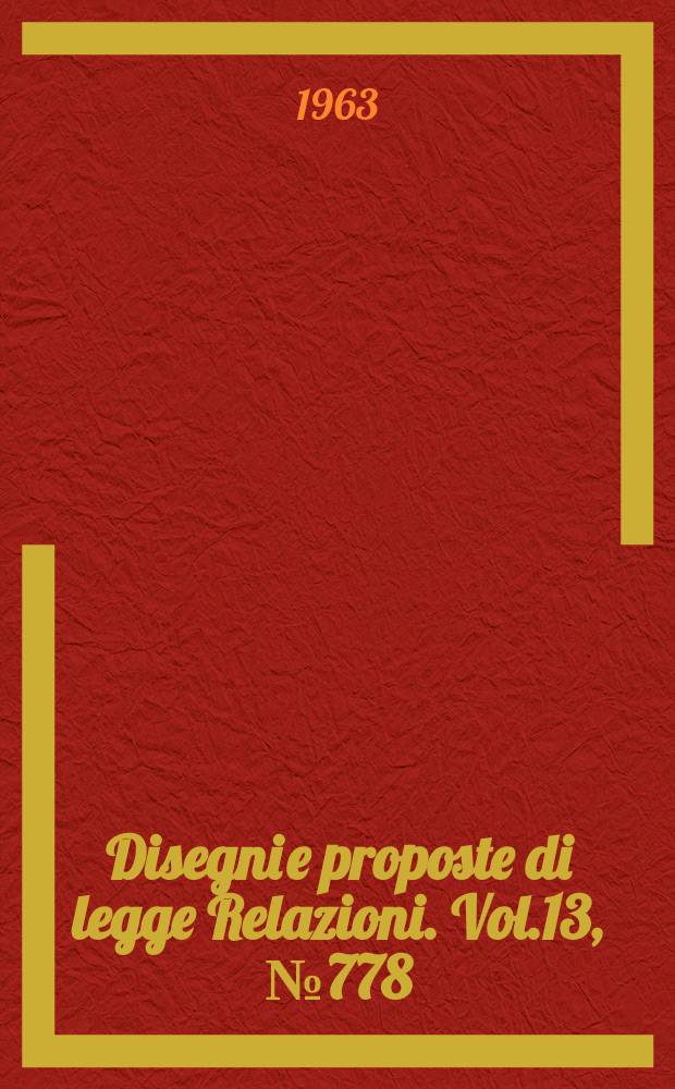 Disegni e proposte di legge Relazioni. Vol.13, №778