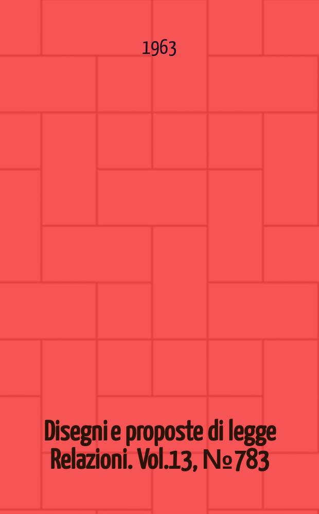 Disegni e proposte di legge Relazioni. Vol.13, №783