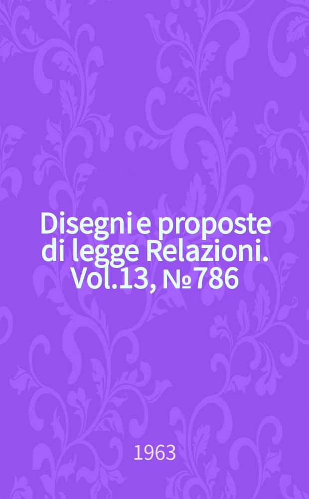 Disegni e proposte di legge Relazioni. Vol.13, №786