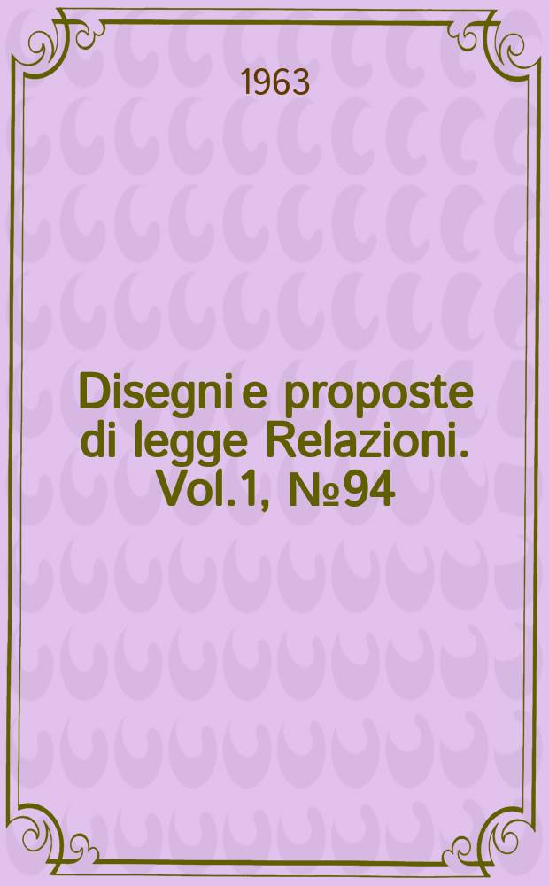 Disegni e proposte di legge Relazioni. Vol.1, №94