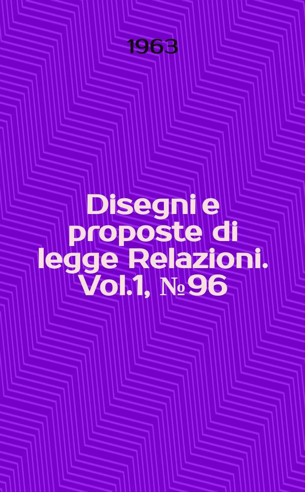 Disegni e proposte di legge Relazioni. Vol.1, №96