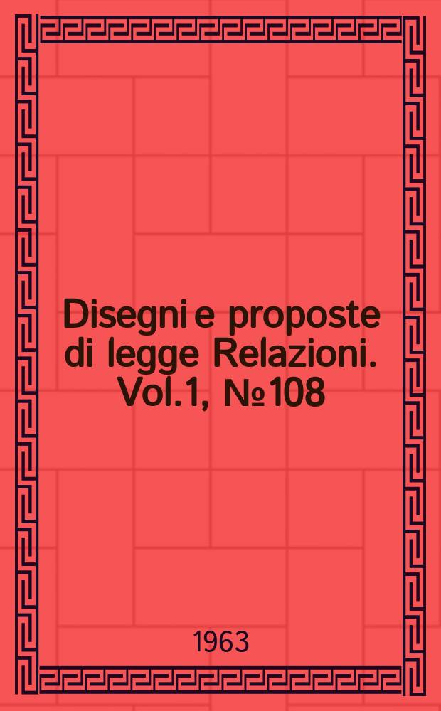 Disegni e proposte di legge Relazioni. Vol.1, №108