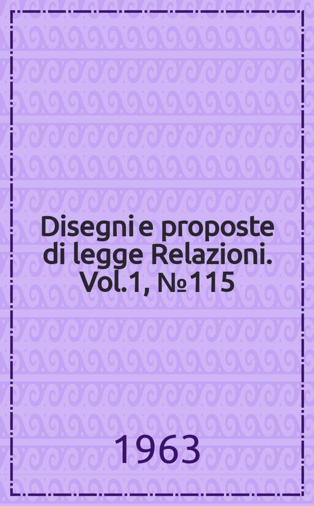 Disegni e proposte di legge Relazioni. Vol.1, №115