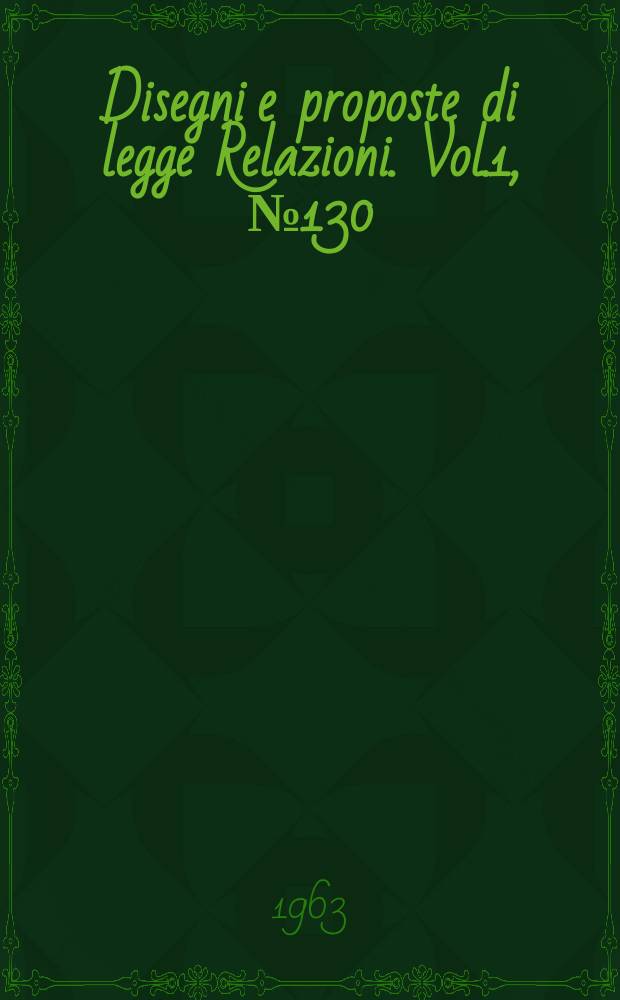 Disegni e proposte di legge Relazioni. Vol.1, №130