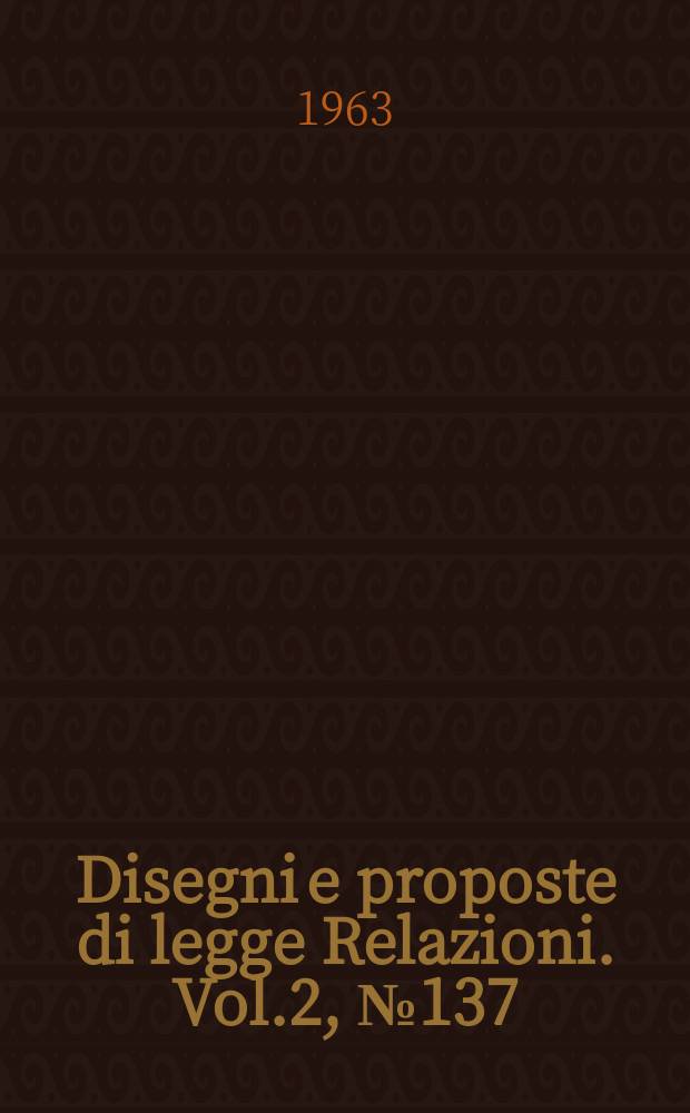 Disegni e proposte di legge Relazioni. Vol.2, №137