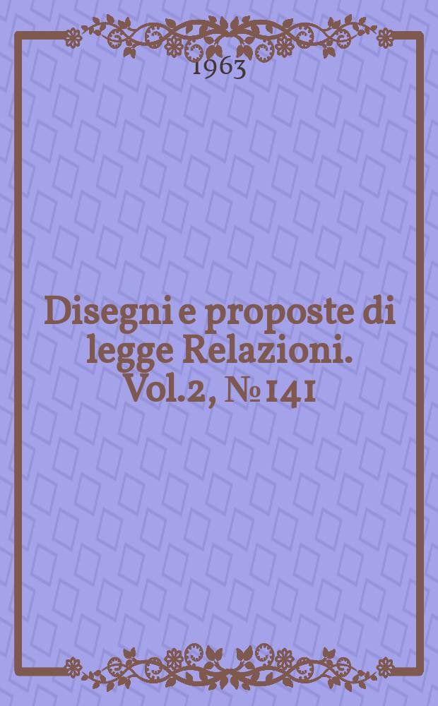 Disegni e proposte di legge Relazioni. Vol.2, №141