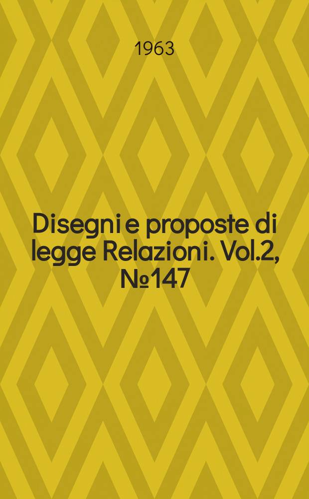 Disegni e proposte di legge Relazioni. Vol.2, №147