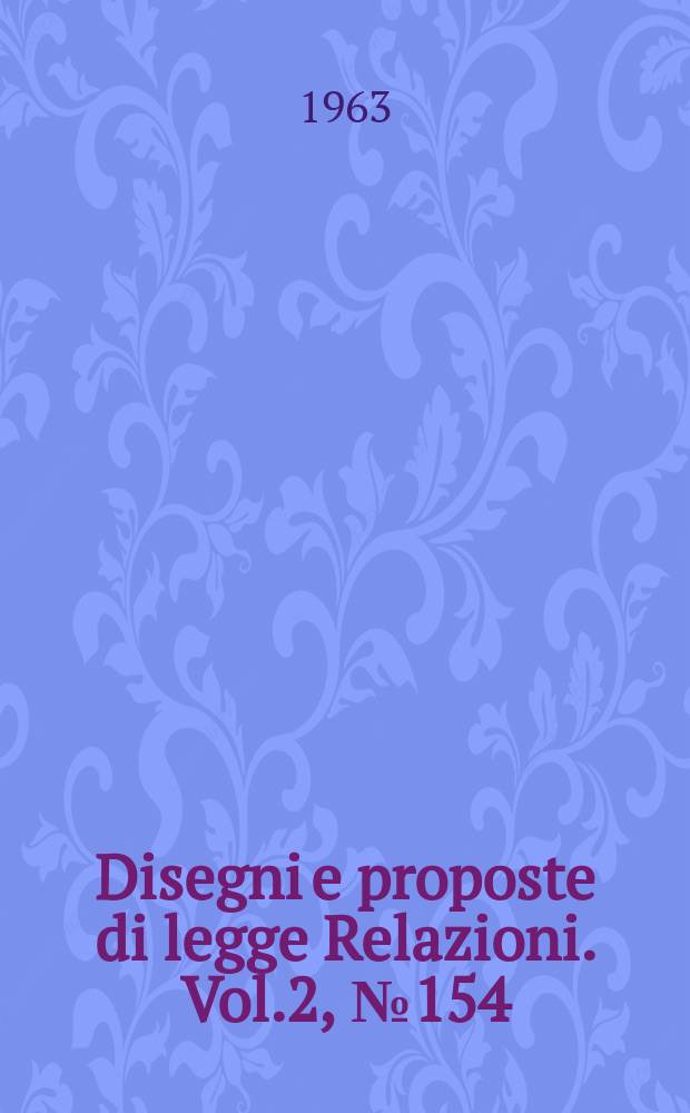 Disegni e proposte di legge Relazioni. Vol.2, №154