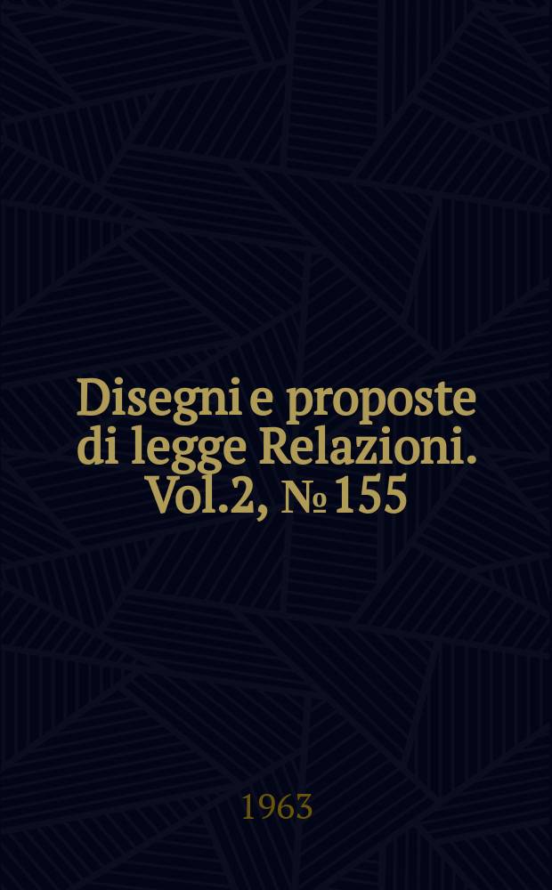 Disegni e proposte di legge Relazioni. Vol.2, №155