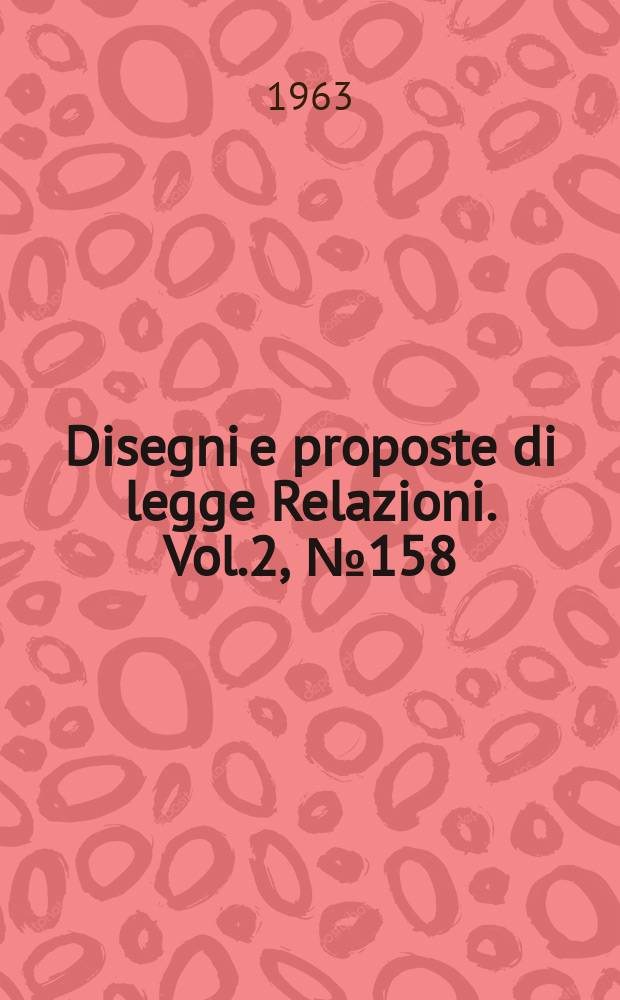 Disegni e proposte di legge Relazioni. Vol.2, №158