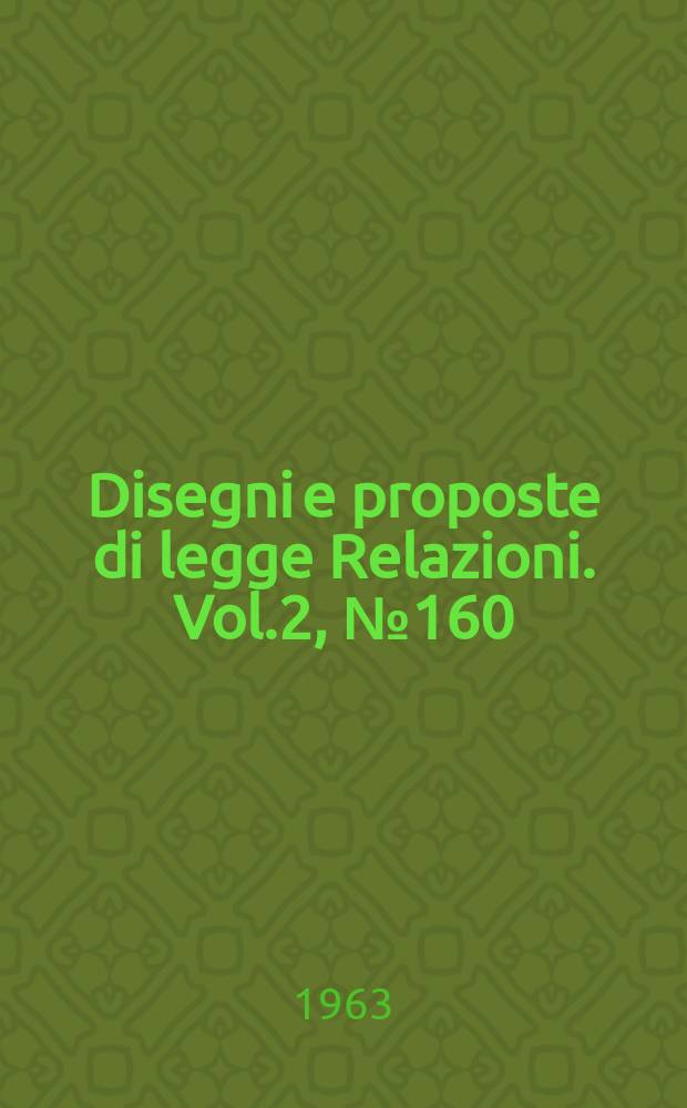 Disegni e proposte di legge Relazioni. Vol.2, №160