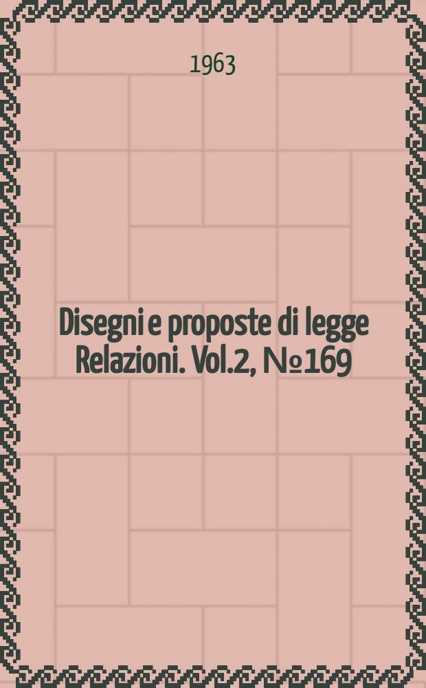 Disegni e proposte di legge Relazioni. Vol.2, №169