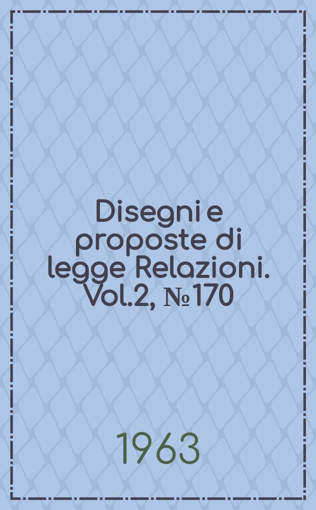 Disegni e proposte di legge Relazioni. Vol.2, №170