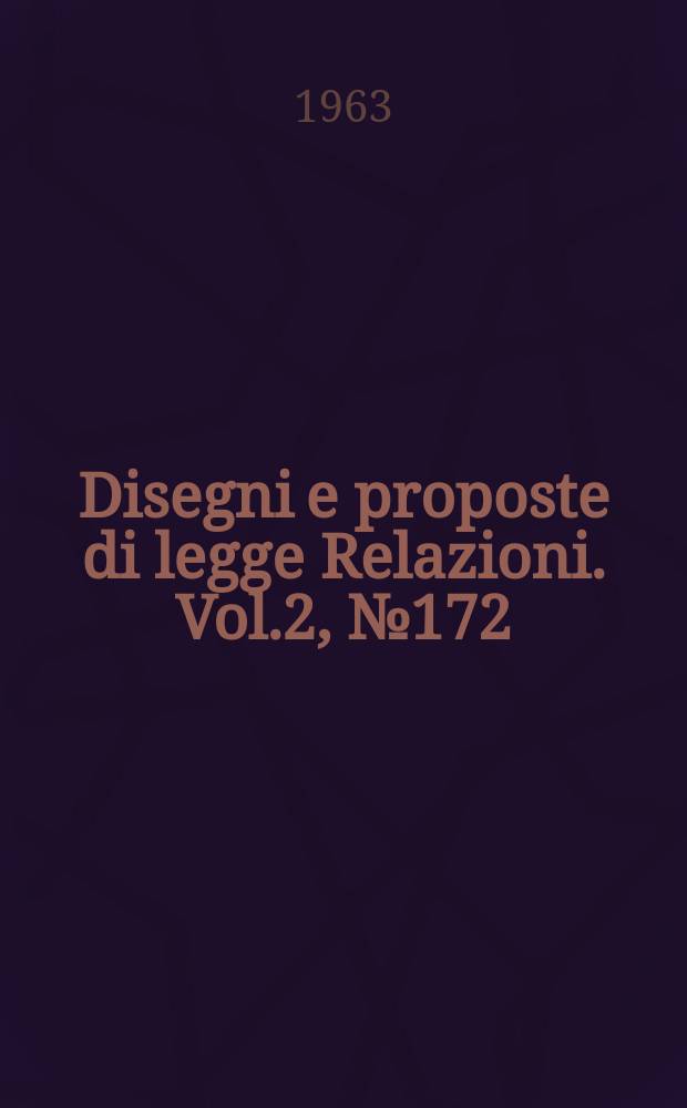 Disegni e proposte di legge Relazioni. Vol.2, №172