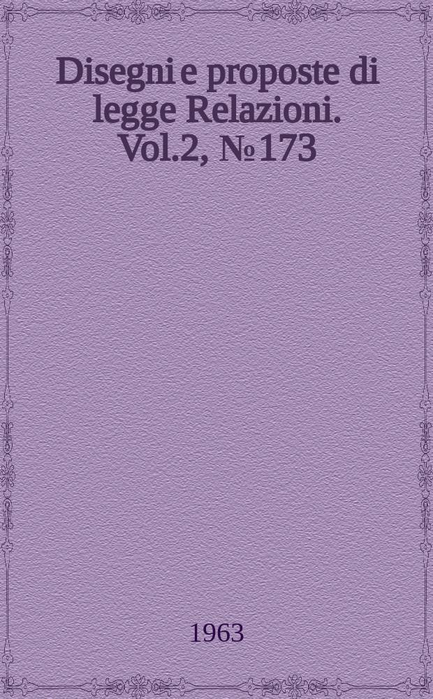 Disegni e proposte di legge Relazioni. Vol.2, №173