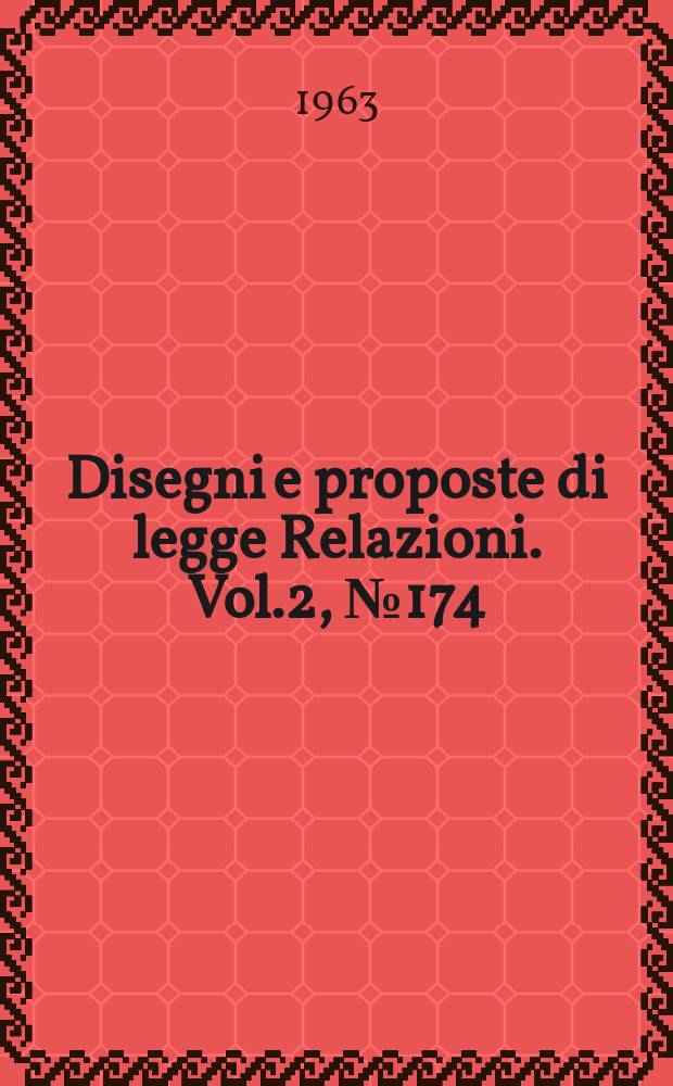Disegni e proposte di legge Relazioni. Vol.2, №174