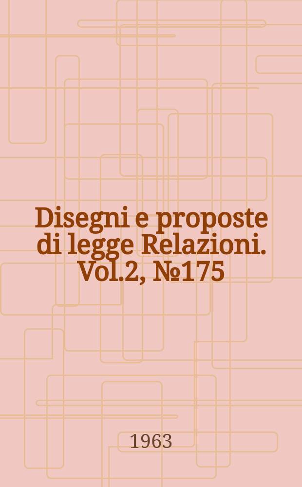 Disegni e proposte di legge Relazioni. Vol.2, №175
