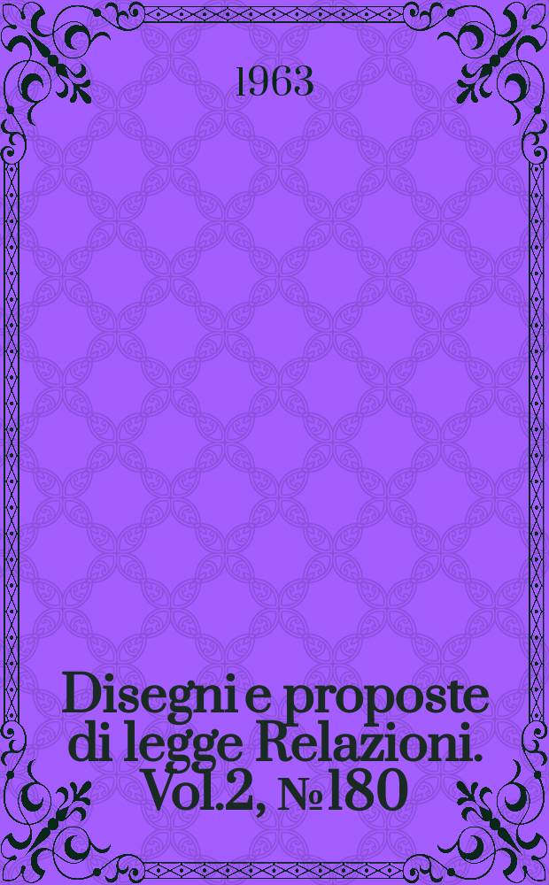 Disegni e proposte di legge Relazioni. Vol.2, №180