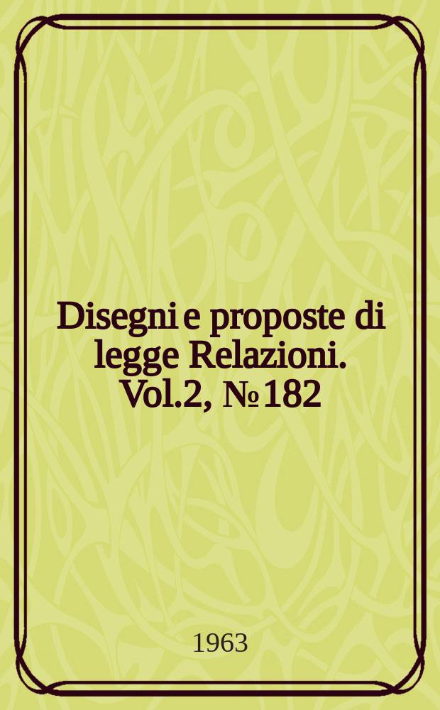Disegni e proposte di legge Relazioni. Vol.2, №182