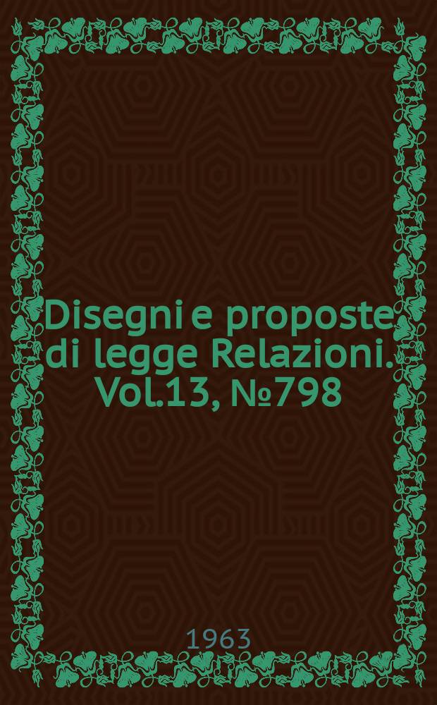 Disegni e proposte di legge Relazioni. Vol.13, №798