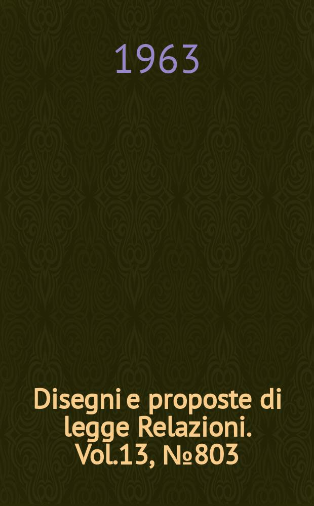 Disegni e proposte di legge Relazioni. Vol.13, №803