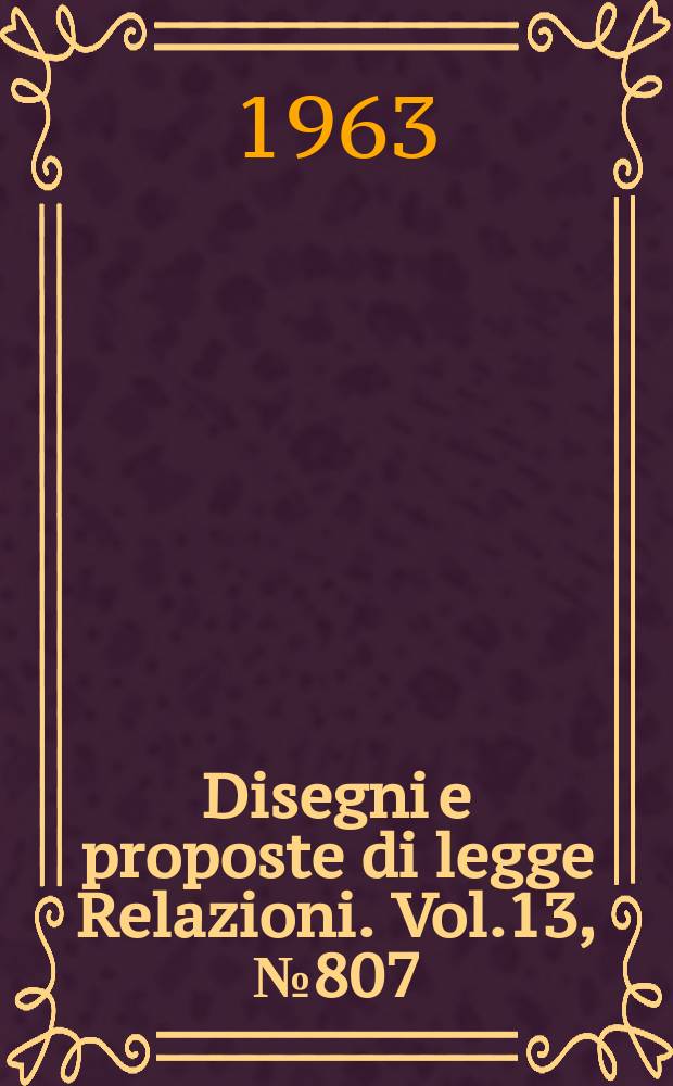 Disegni e proposte di legge Relazioni. Vol.13, №807