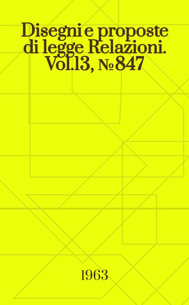 Disegni e proposte di legge Relazioni. Vol.13, №847