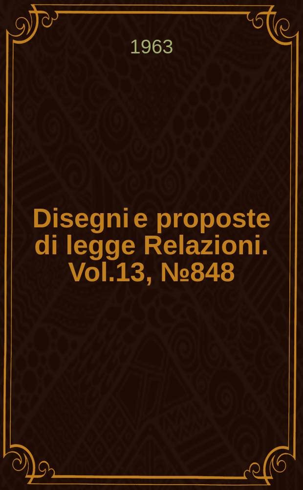 Disegni e proposte di legge Relazioni. Vol.13, №848
