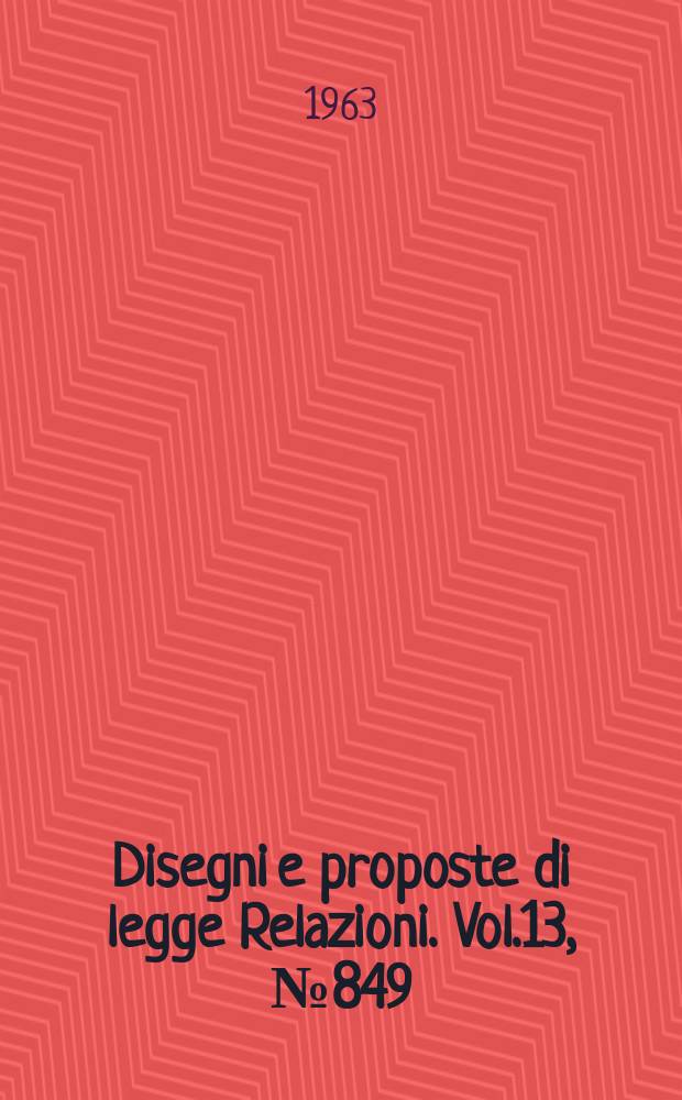 Disegni e proposte di legge Relazioni. Vol.13, №849