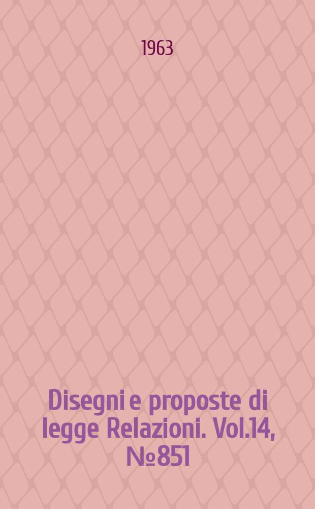 Disegni e proposte di legge Relazioni. Vol.14, №851
