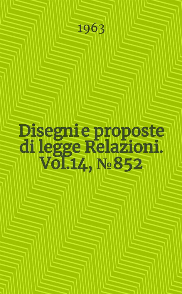 Disegni e proposte di legge Relazioni. Vol.14, №852