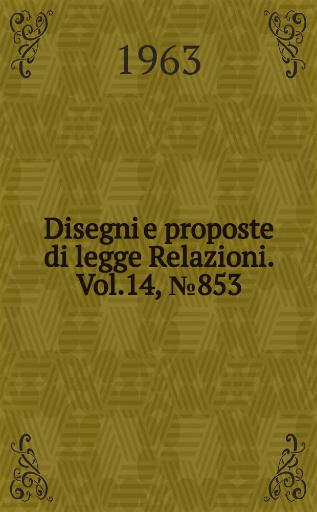 Disegni e proposte di legge Relazioni. Vol.14, №853