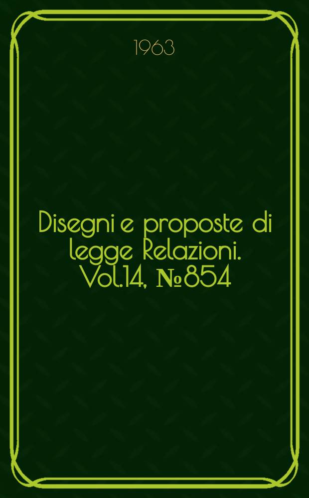 Disegni e proposte di legge Relazioni. Vol.14, №854