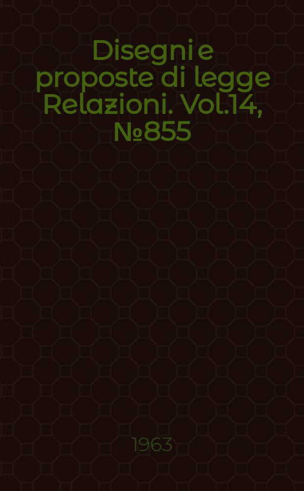Disegni e proposte di legge Relazioni. Vol.14, №855