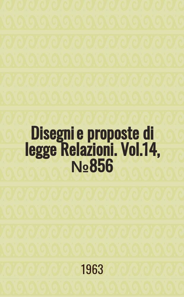 Disegni e proposte di legge Relazioni. Vol.14, №856