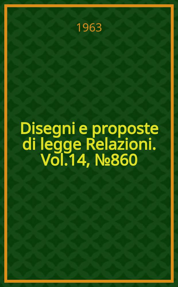 Disegni e proposte di legge Relazioni. Vol.14, №860