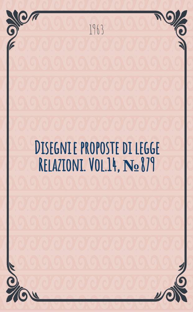 Disegni e proposte di legge Relazioni. Vol.14, №879