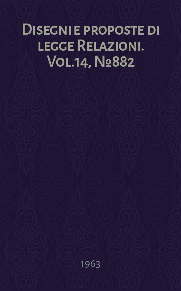 Disegni e proposte di legge Relazioni. Vol.14, №882