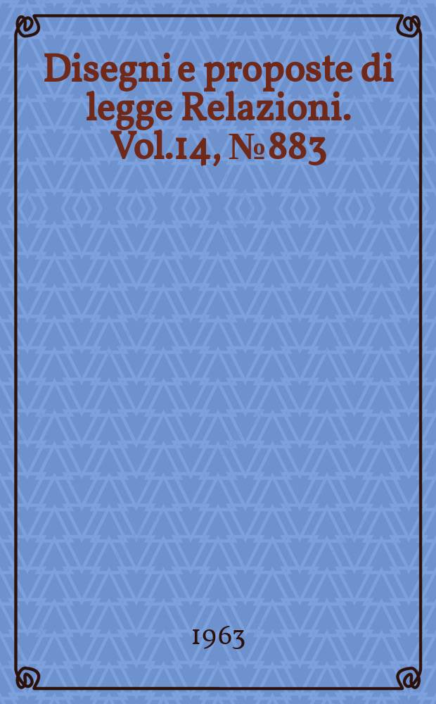 Disegni e proposte di legge Relazioni. Vol.14, №883