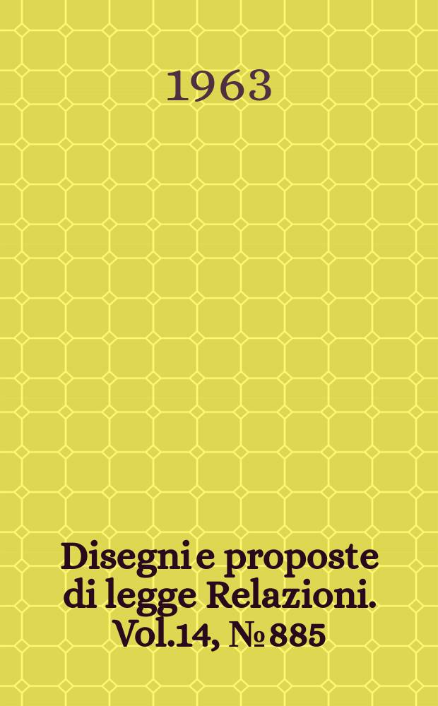 Disegni e proposte di legge Relazioni. Vol.14, №885