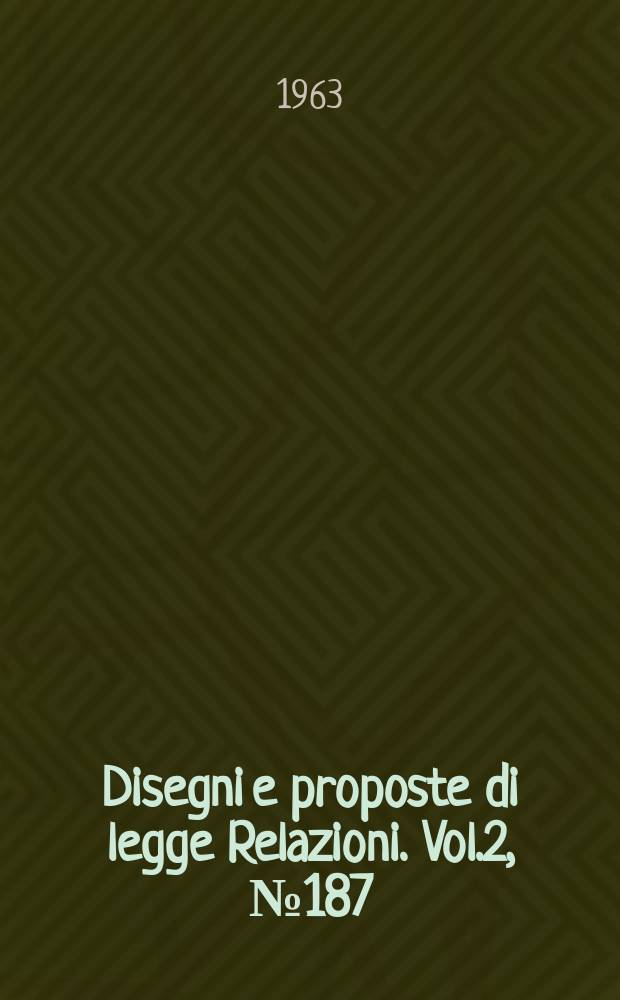 Disegni e proposte di legge Relazioni. Vol.2, №187