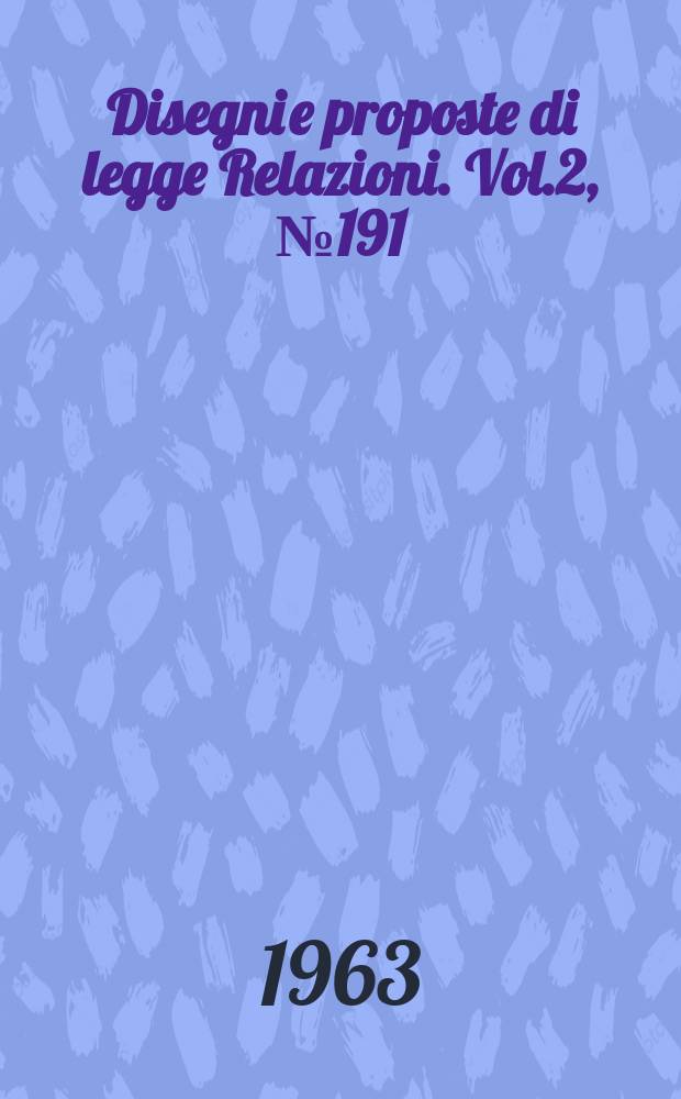 Disegni e proposte di legge Relazioni. Vol.2, №191