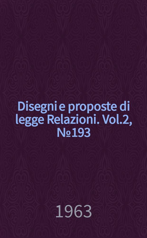 Disegni e proposte di legge Relazioni. Vol.2, №193